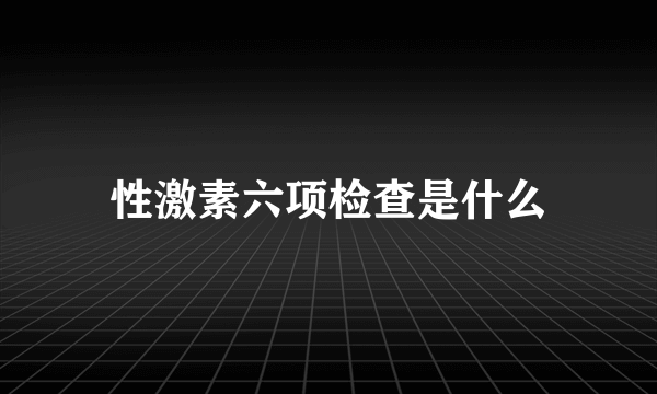 性激素六项检查是什么