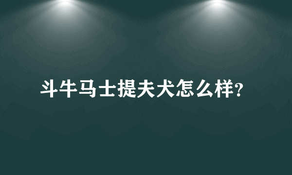 斗牛马士提夫犬怎么样？