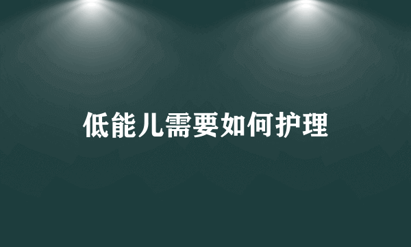 低能儿需要如何护理