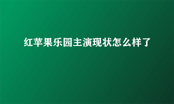 红苹果乐园主演现状怎么样了