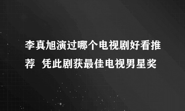 李真旭演过哪个电视剧好看推荐  凭此剧获最佳电视男星奖