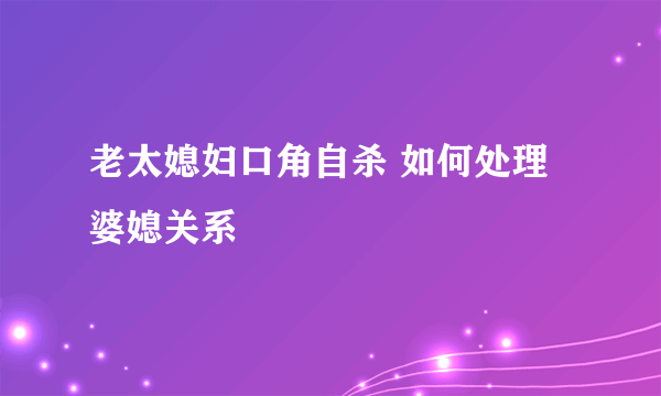 老太媳妇口角自杀 如何处理婆媳关系