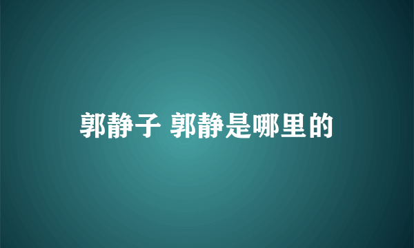 郭静子 郭静是哪里的