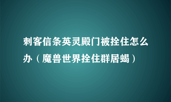 刺客信条英灵殿门被拴住怎么办（魔兽世界拴住群居蝎）