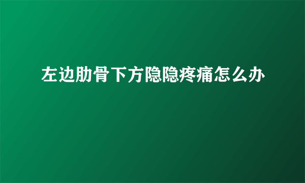 左边肋骨下方隐隐疼痛怎么办