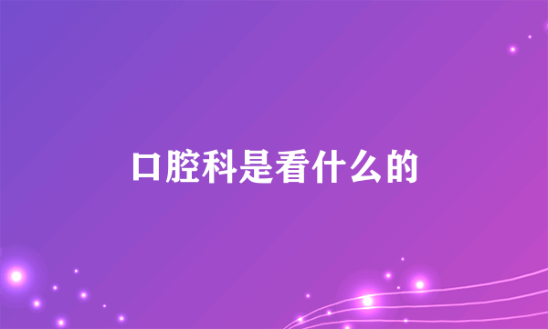 口腔科是看什么的