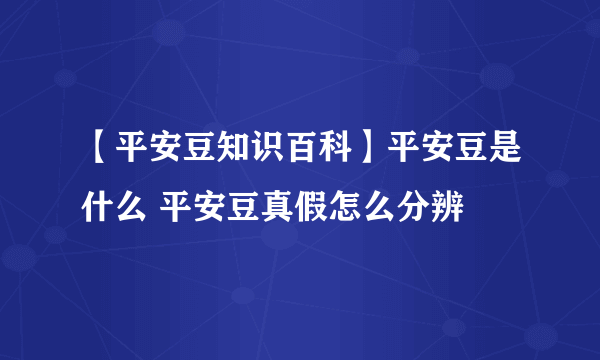 【平安豆知识百科】平安豆是什么 平安豆真假怎么分辨