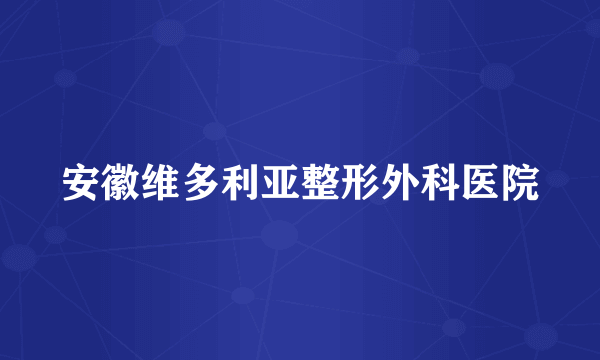 安徽维多利亚整形外科医院