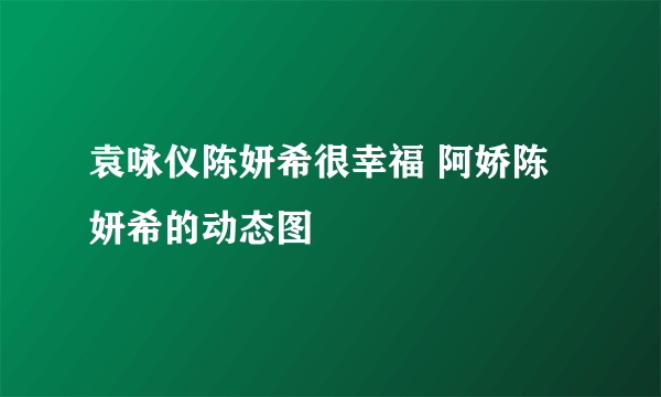 袁咏仪陈妍希很幸福 阿娇陈妍希的动态图