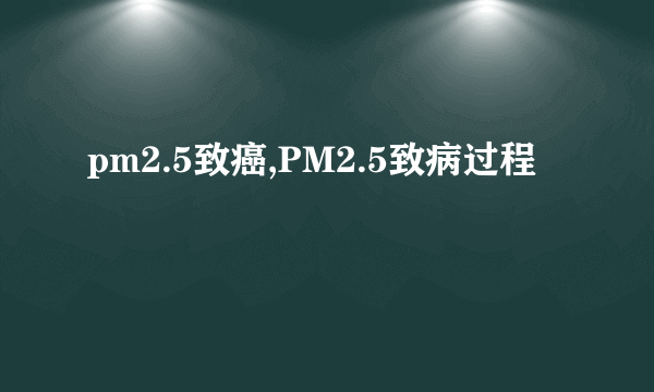 pm2.5致癌,PM2.5致病过程