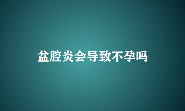 盆腔炎会导致不孕吗