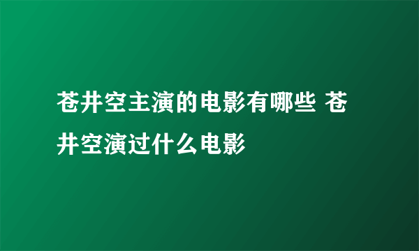 苍井空主演的电影有哪些 苍井空演过什么电影