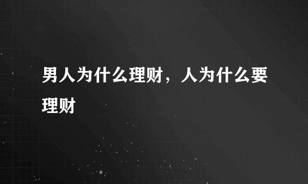 男人为什么理财，人为什么要理财