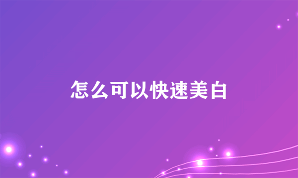 怎么可以快速美白