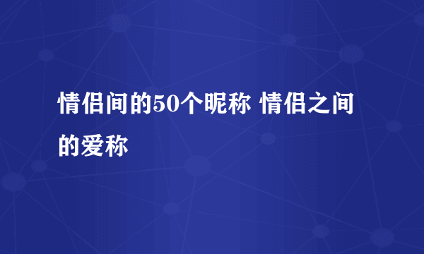 情侣间的50个昵称 情侣之间的爱称