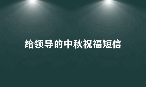 给领导的中秋祝福短信