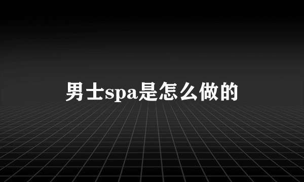 男士spa是怎么做的