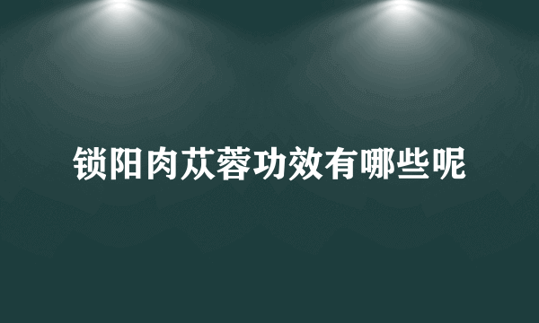 锁阳肉苁蓉功效有哪些呢