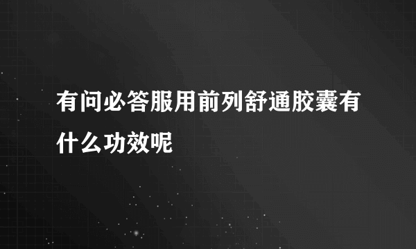 有问必答服用前列舒通胶囊有什么功效呢