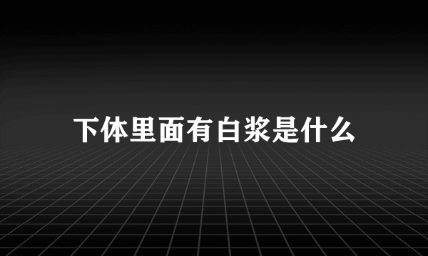 下体里面有白浆是什么