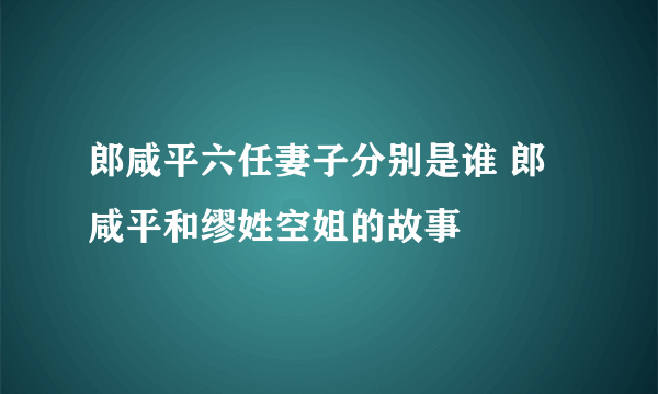 郎咸平六任妻子分别是谁 郎咸平和缪姓空姐的故事