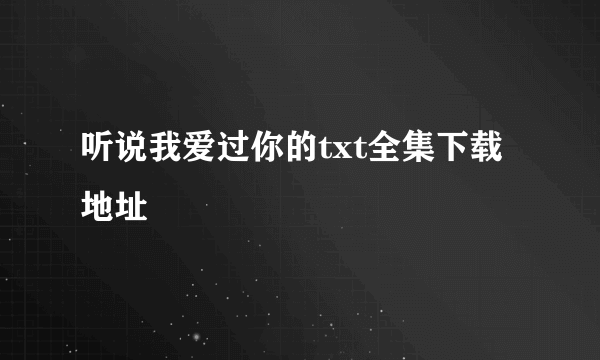 听说我爱过你的txt全集下载地址