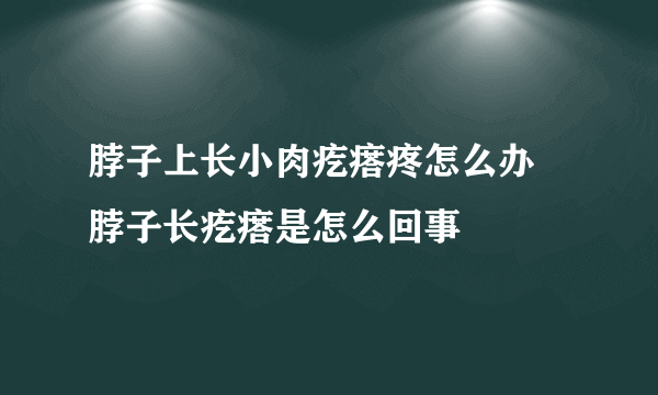 脖子上长小肉疙瘩疼怎么办 脖子长疙瘩是怎么回事