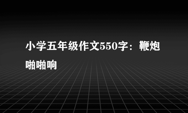 小学五年级作文550字：鞭炮啪啪响