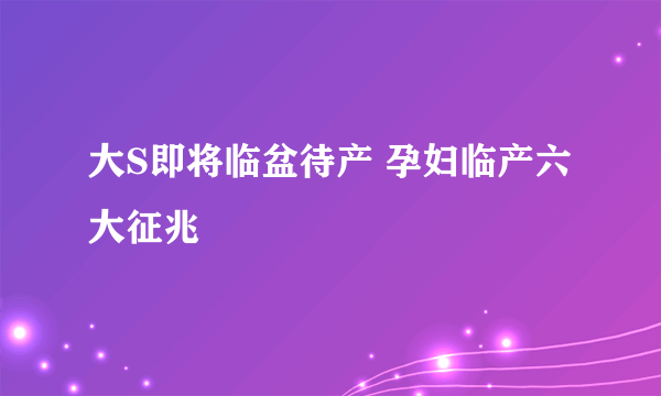 大S即将临盆待产 孕妇临产六大征兆