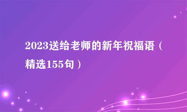 2023送给老师的新年祝福语（精选155句）