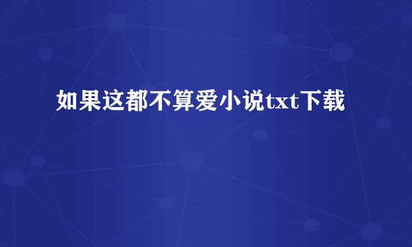 如果这都不算爱小说txt下载