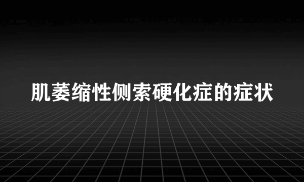 肌萎缩性侧索硬化症的症状