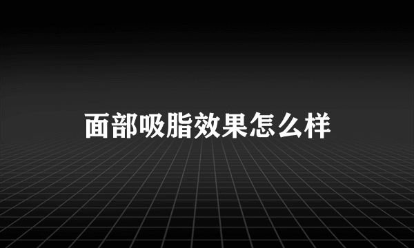 面部吸脂效果怎么样