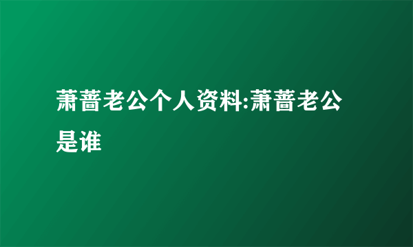 萧蔷老公个人资料:萧蔷老公是谁