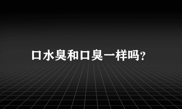 口水臭和口臭一样吗？