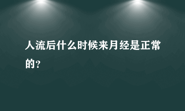 人流后什么时候来月经是正常的？