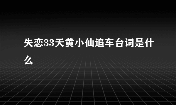 失恋33天黄小仙追车台词是什么