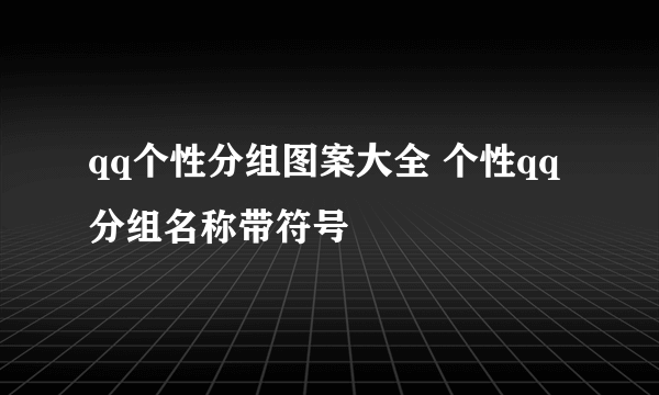 qq个性分组图案大全 个性qq分组名称带符号