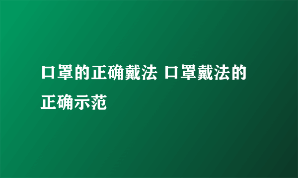 口罩的正确戴法 口罩戴法的正确示范