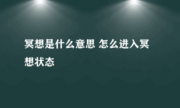 冥想是什么意思 怎么进入冥想状态