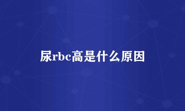 尿rbc高是什么原因