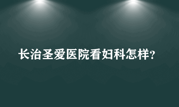 长治圣爱医院看妇科怎样？