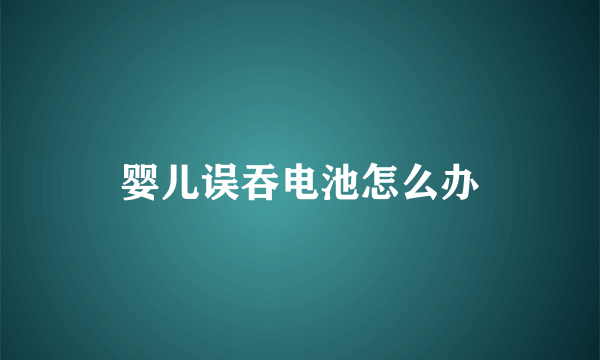 婴儿误吞电池怎么办