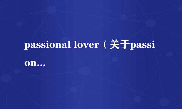 passional lover（关于passional lover的介绍）