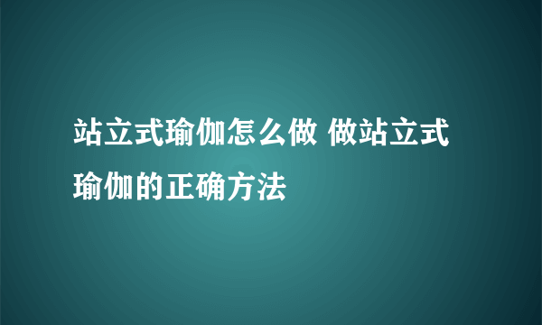 站立式瑜伽怎么做 做站立式瑜伽的正确方法