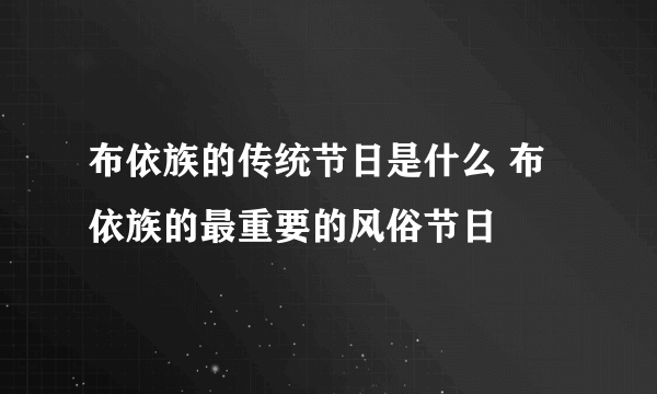 布依族的传统节日是什么 布依族的最重要的风俗节日