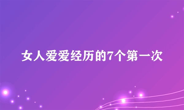 女人爱爱经历的7个第一次