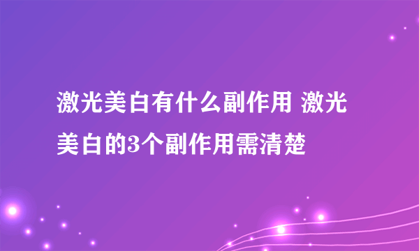 激光美白有什么副作用 激光美白的3个副作用需清楚