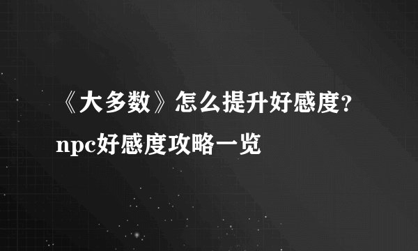 《大多数》怎么提升好感度？npc好感度攻略一览