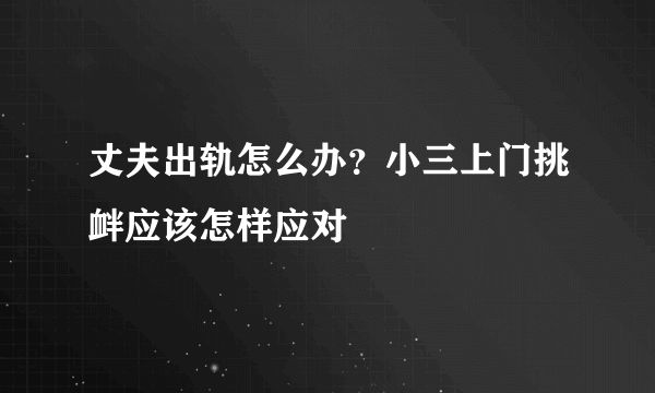 丈夫出轨怎么办？小三上门挑衅应该怎样应对